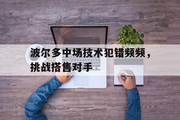 波尔多中场技术犯错频频，挑战搭售对手